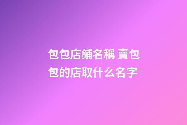 包包店鋪名稱 賣包包的店取什么名字-第1張-店鋪起名-玄機派